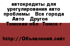 автокредиты для урегулирования авто проблемы - Все города Авто » Другое   . Томская обл.,Томск г.